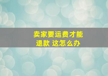 卖家要运费才能退款 这怎么办